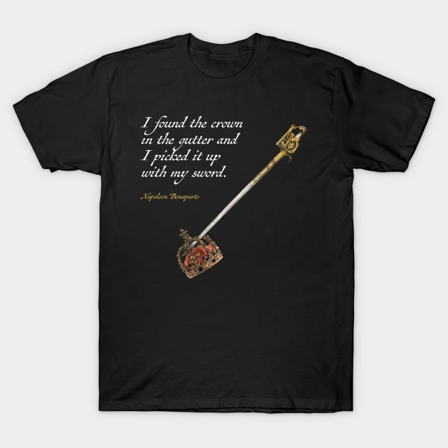 I found the crown in the gutter and I picked it up with my sword -Napoleon T-Shirt by GaryGirod